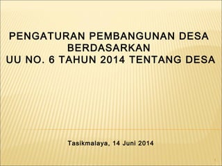 1
PENGATURAN PEMBANGUNAN DESA
BERDASARKAN
UU NO. 6 TAHUN 2014 TENTANG DESA
Tasikmalaya, 14 Juni 2014
 