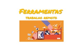 Ferramentas
trabalho remoto
 