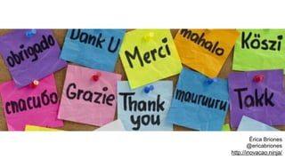 Érica Briones
@ericabriones
http://inovacao.ninja/
 