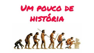 Um pouco de
história
 