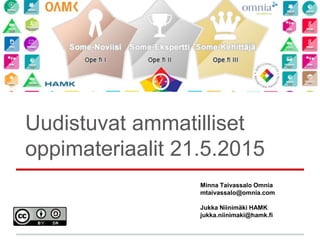 Uudistuvat ammatilliset
oppimateriaalit 21.5.2015
Minna Taivassalo Omnia
mtaivassalo@omnia.com
Jukka Niinimäki HAMK
jukka.niinimaki@hamk.fi
 