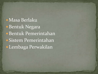  Masa Berlaku
Bentuk Negara
Bentuk Pemerintahan
Sistem Pemerintahan
Lembaga Perwakilan