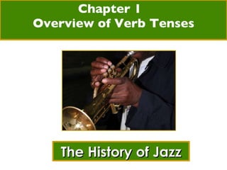 Chapter 1  Overview of Verb Tenses The History of Jazz 