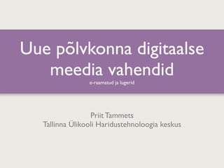 Uue põlvkonna digitaalse
   meedia vahendid
                e-raamatud ja lugerid




                 Priit Tammets
  Tallinna Ülikooli Haridustehnoloogia keskus
 