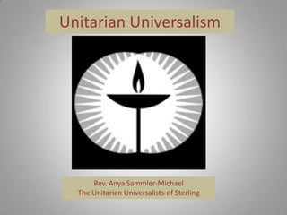 Unitarian Universalism




      Rev. Anya Sammler-Michael
  The Unitarian Universalists of Sterling
 