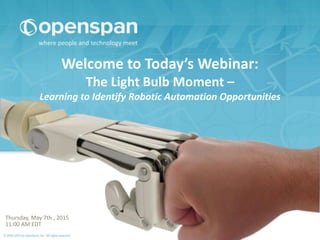 Welcome to Today’s Webinar:
The Light Bulb Moment –
Learning to Identify Robotic Automation Opportunities
Thursday, May 7th , 2015
11:00 AM EDT
 