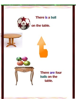 There is a ball

on the table.




      There are four
      balls on the
         table.
 