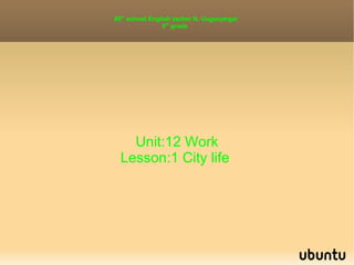 85 th  school English tacher N. Uuganjargal 5 th  grade  Unit:12 Work Lesson:1 City life  