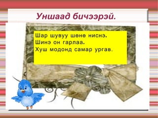 Шар шувуу шөнө ниснэ. Шинэ он гарлаа. Хуш модонд самар ургав . Уншаад бичээрэй. 