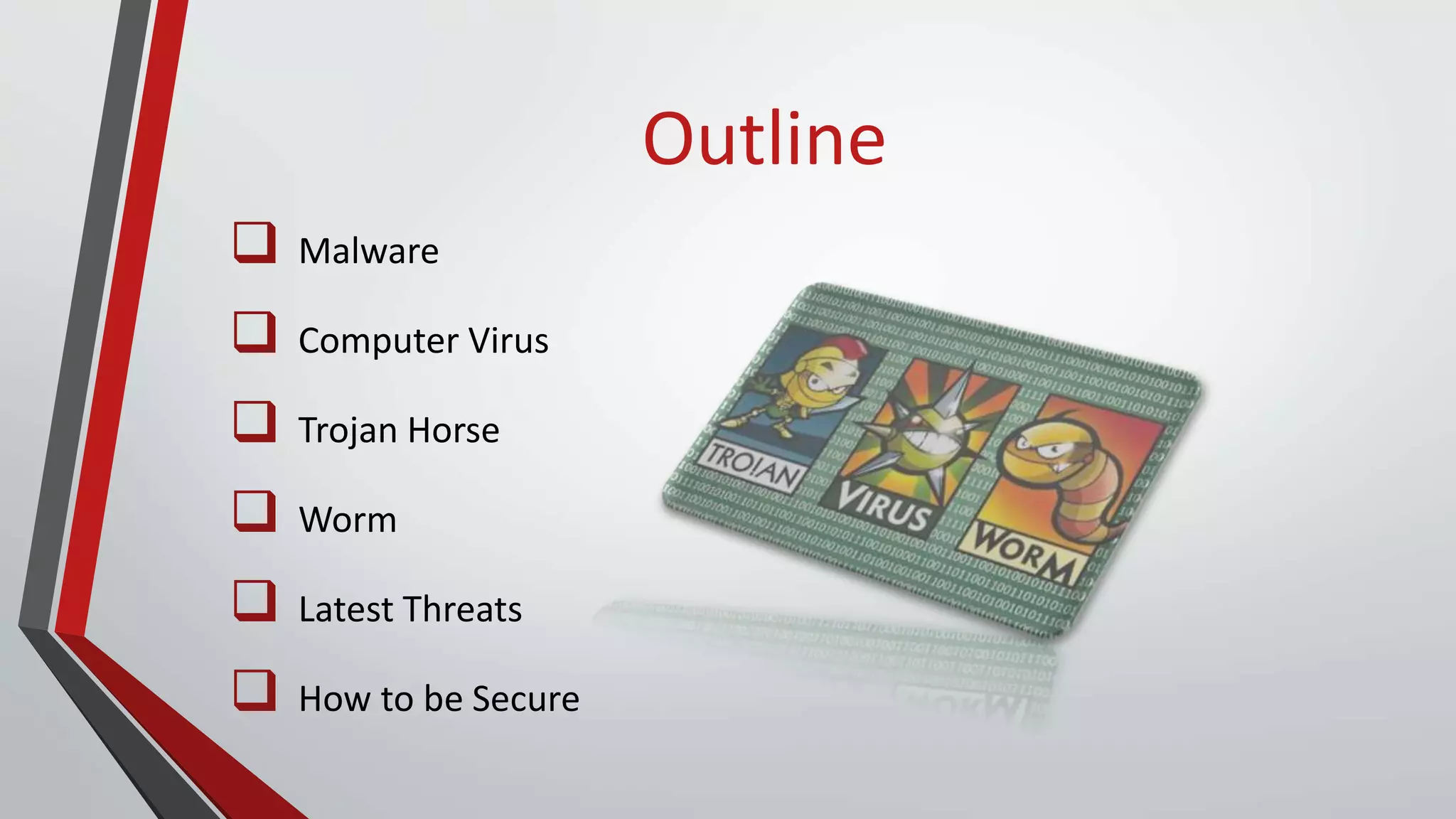 Outline
 Malware
 Computer Virus
 Trojan Horse
 Worm
 Latest Threats
 How to be Secure
 