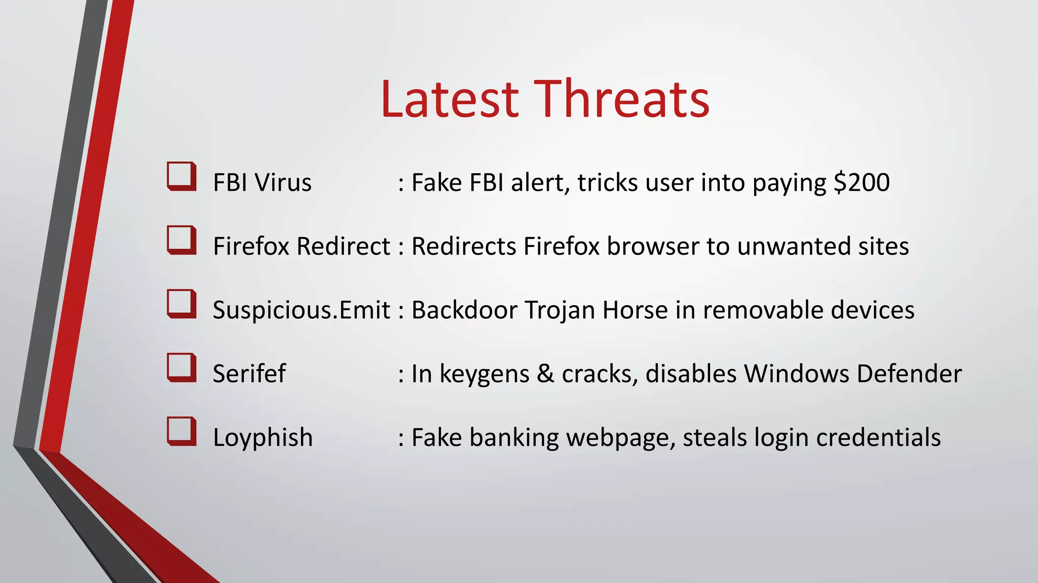 Latest Threats
 FBI Virus : Fake FBI alert, tricks user into paying $200
 Firefox Redirect : Redirects Firefox browser to unwanted sites
 Suspicious.Emit : Backdoor Trojan Horse in removable devices
 Serifef : In keygens & cracks, disables Windows Defender
 Loyphish : Fake banking webpage, steals login credentials
 