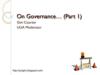 On Governance… (Part 1) Gini Courter UUA Moderator http://justgini.blogspot.com/  