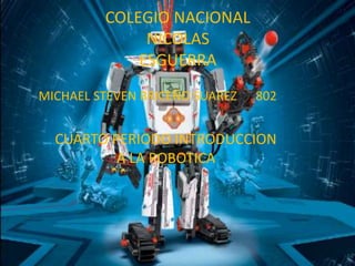 COLEGIO NACIONAL
NICOLAS
ESGUERRA
MICHAEL STEVEN BRICEÑO SUAREZ 802
CUARTO PERIODO INTRODUCCION
A LA ROBOTICA
 