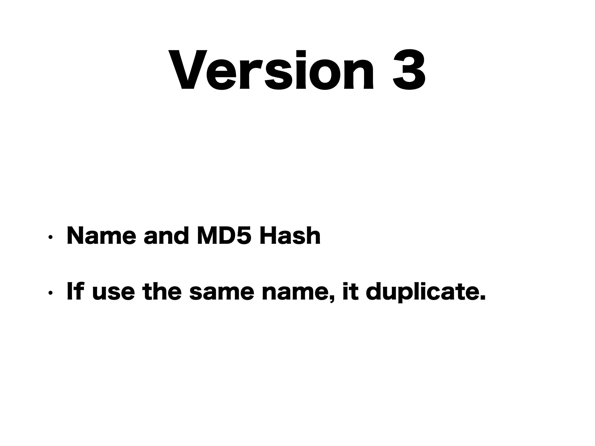 Version 3
• Name and MD5 Hash
• If use the same name, it duplicate.
 