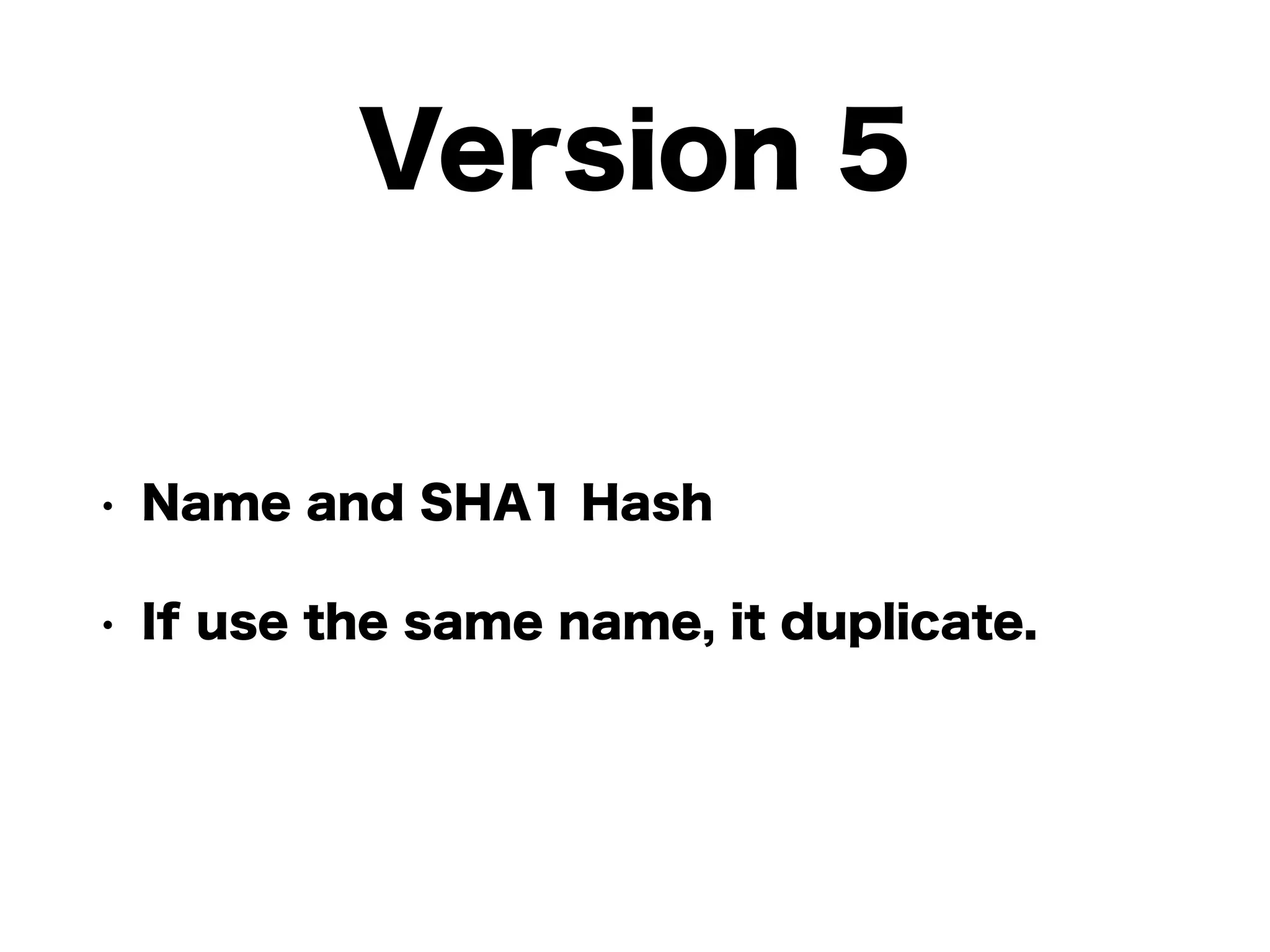 Version 5
• Name and SHA1 Hash
• If use the same name, it duplicate.
 
