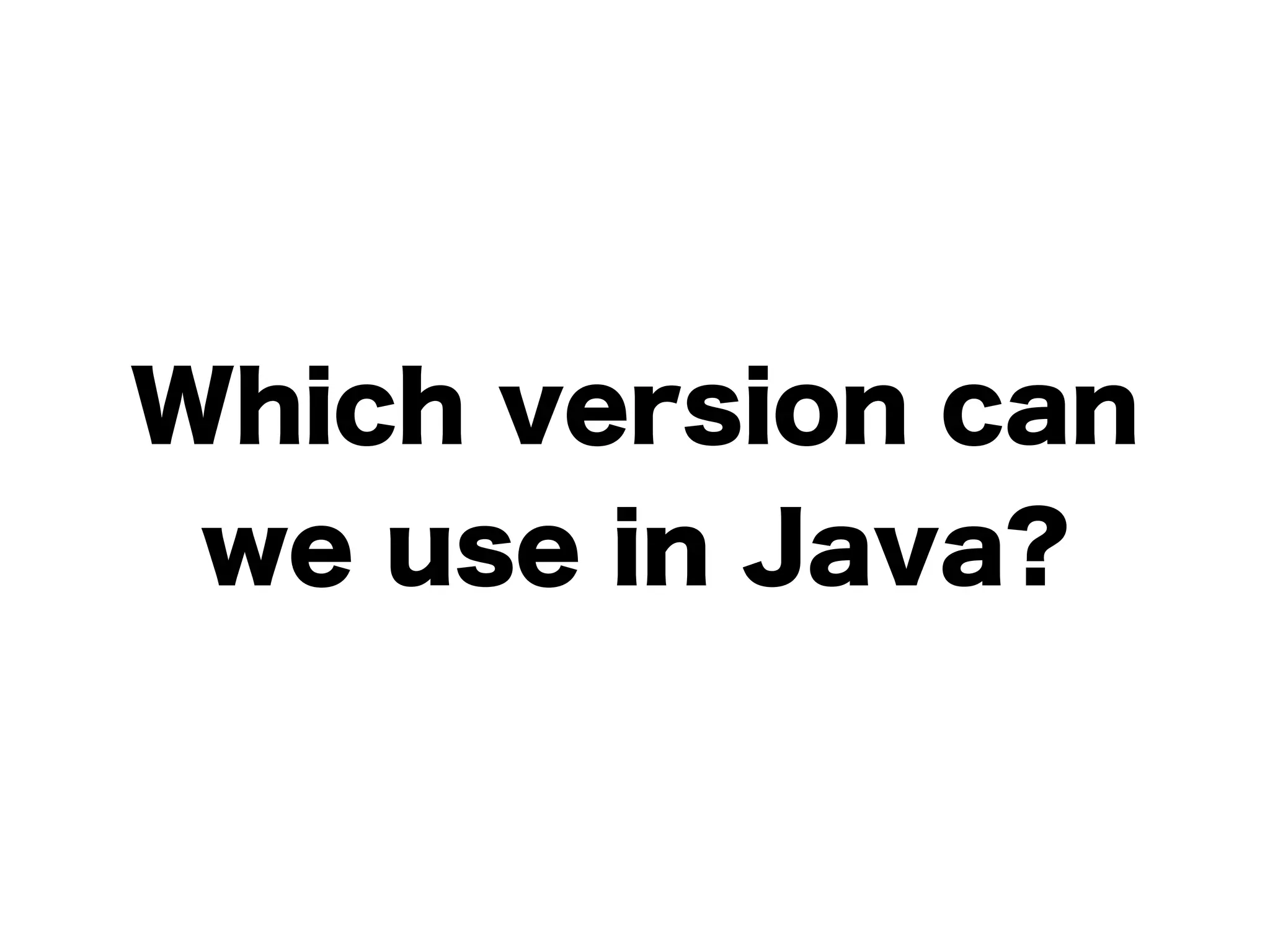 Which version can
we use in Java?
 