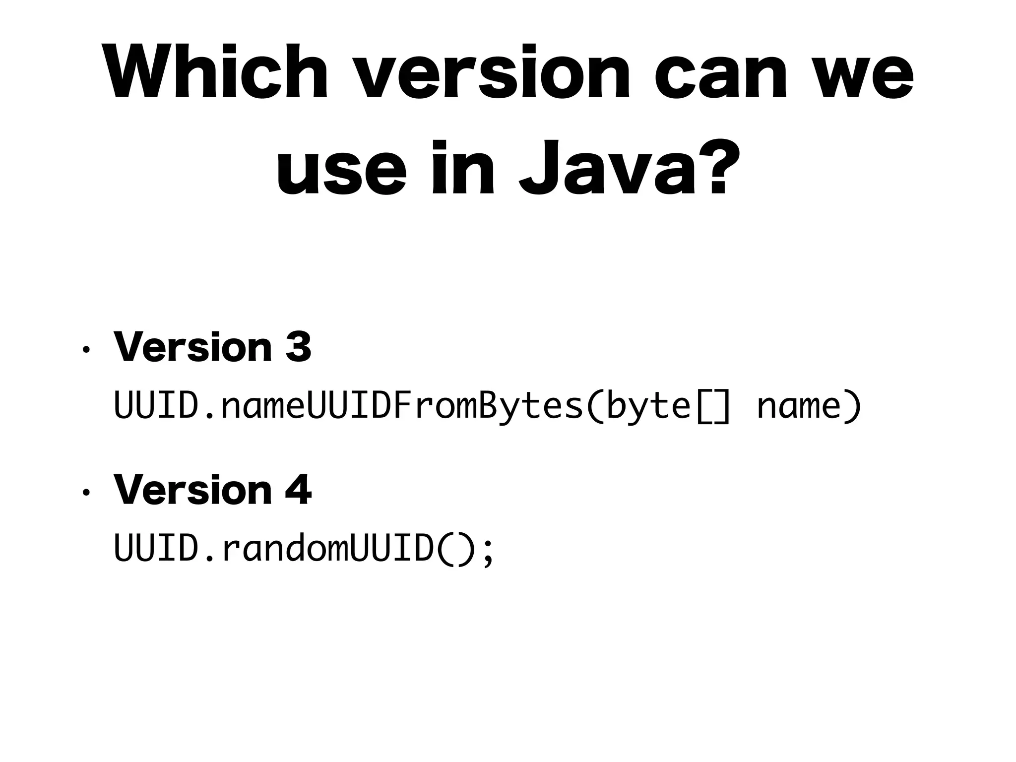 Which version can we
use in Java?
• Version 3 
UUID.nameUUIDFromBytes(byte[] name)
• Version 4 
UUID.randomUUID();
 