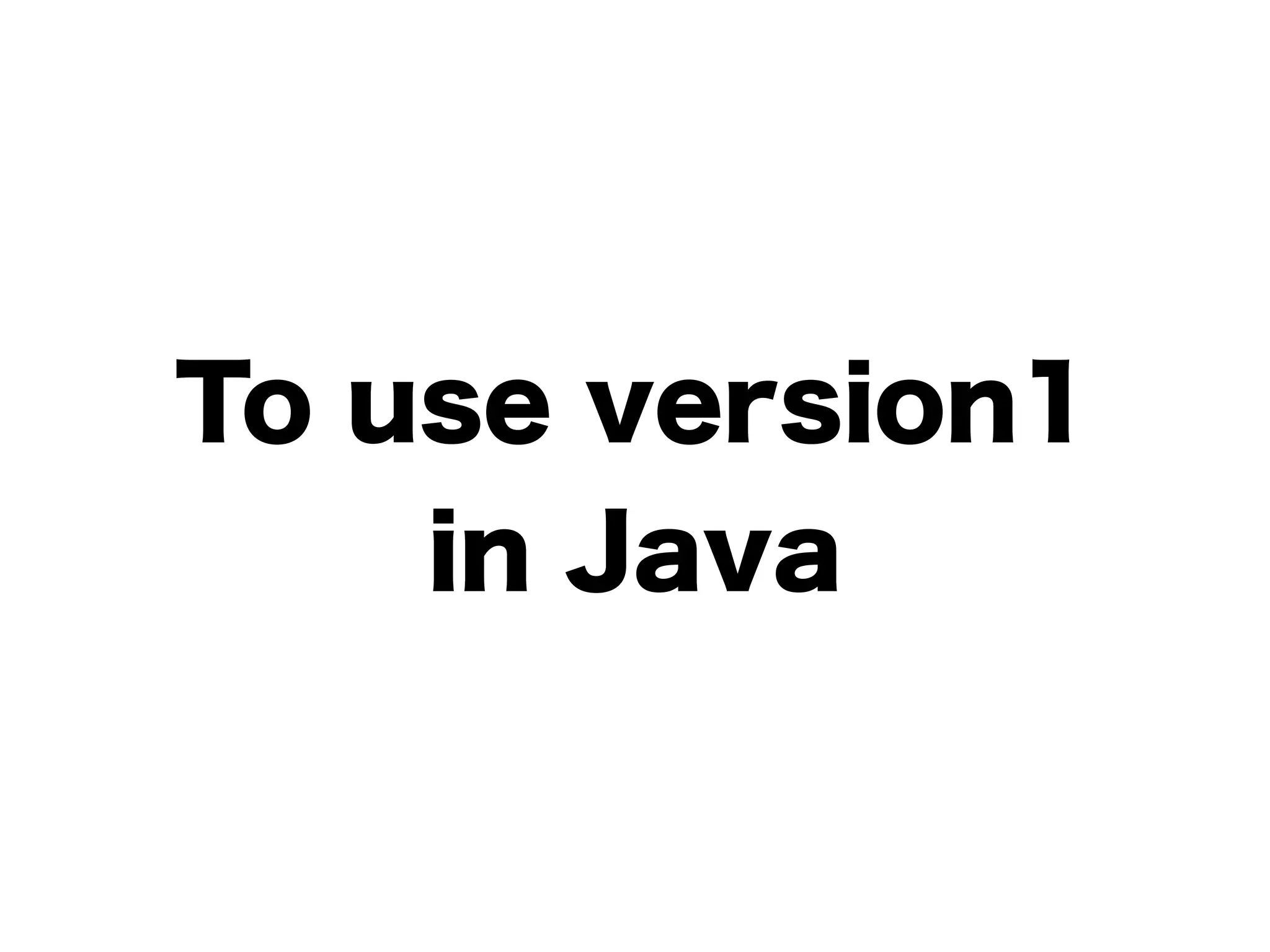 To use version1
in Java
 