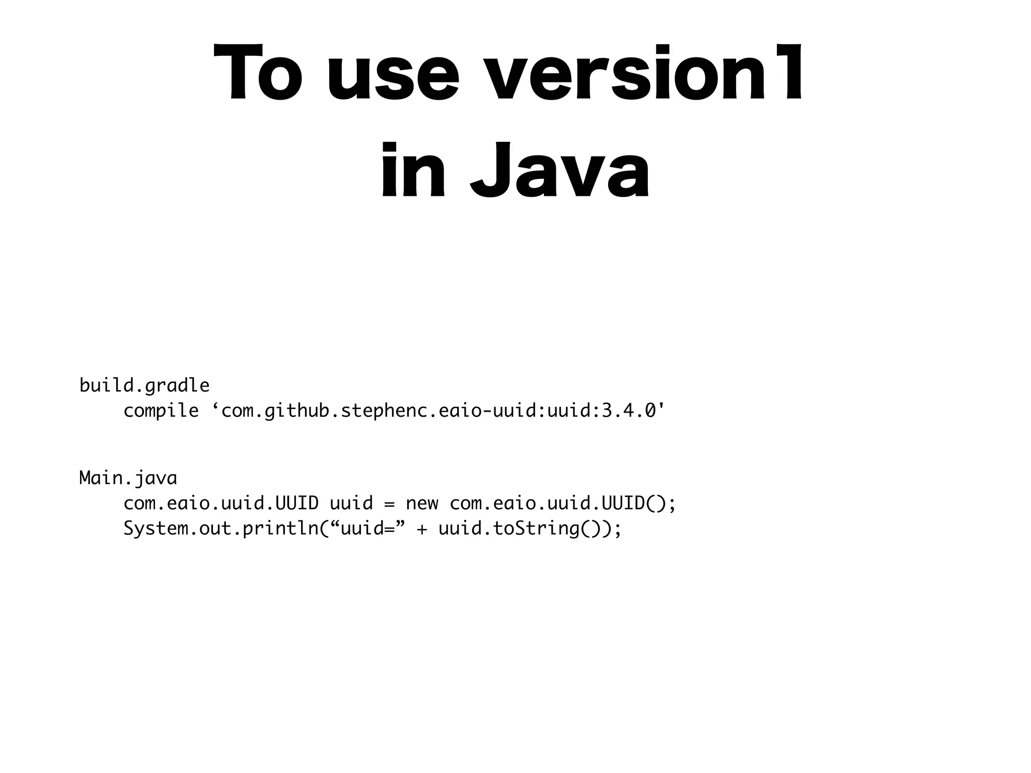 To use version1
in Java
build.gradle 
compile ‘com.github.stephenc.eaio-uuid:uuid:3.4.0'	
Main.java 
com.eaio.uuid.UUID uuid = new com.eaio.uuid.UUID(); 
System.out.println(“uuid=” + uuid.toString());
 