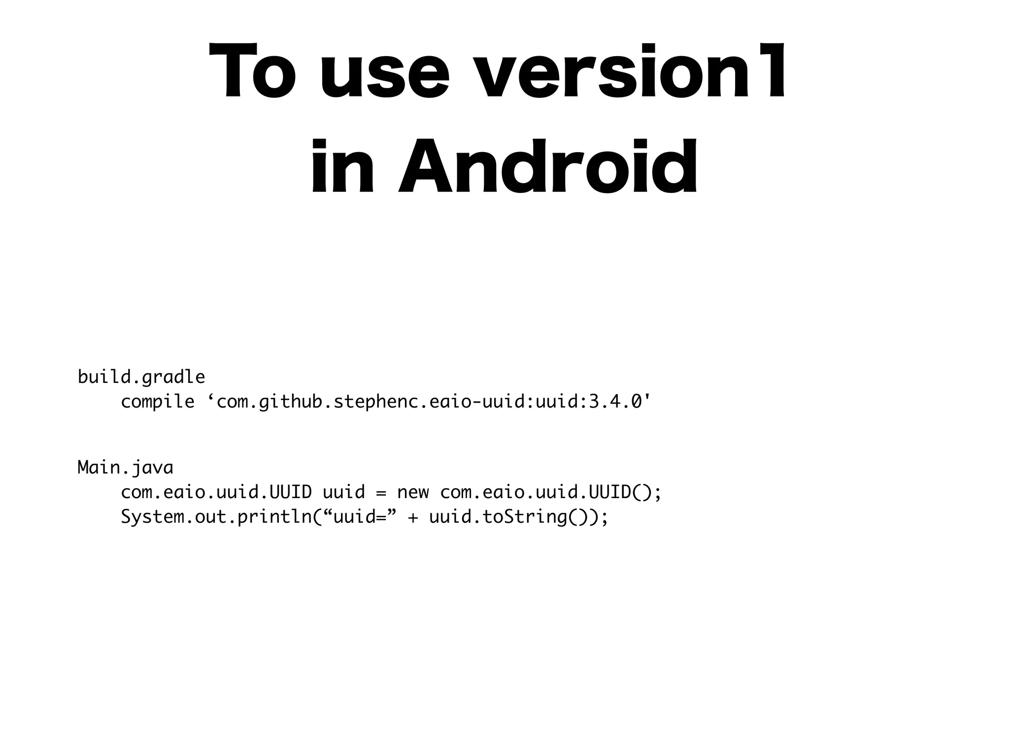 To use version1
in Android
build.gradle 
compile ‘com.github.stephenc.eaio-uuid:uuid:3.4.0'	
Main.java 
com.eaio.uuid.UUID uuid = new com.eaio.uuid.UUID(); 
System.out.println(“uuid=” + uuid.toString());
 