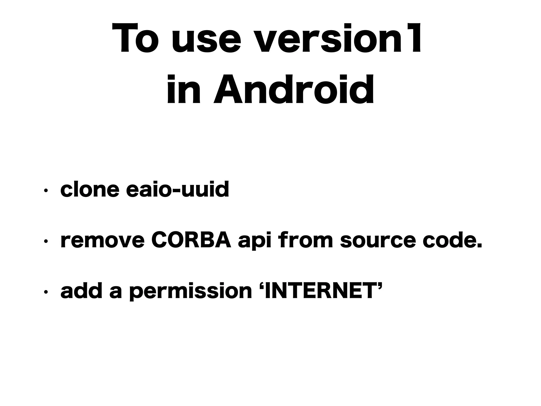To use version1
in Android
• clone eaio-uuid
• remove CORBA api from source code.
• add a permission INTERNET
 