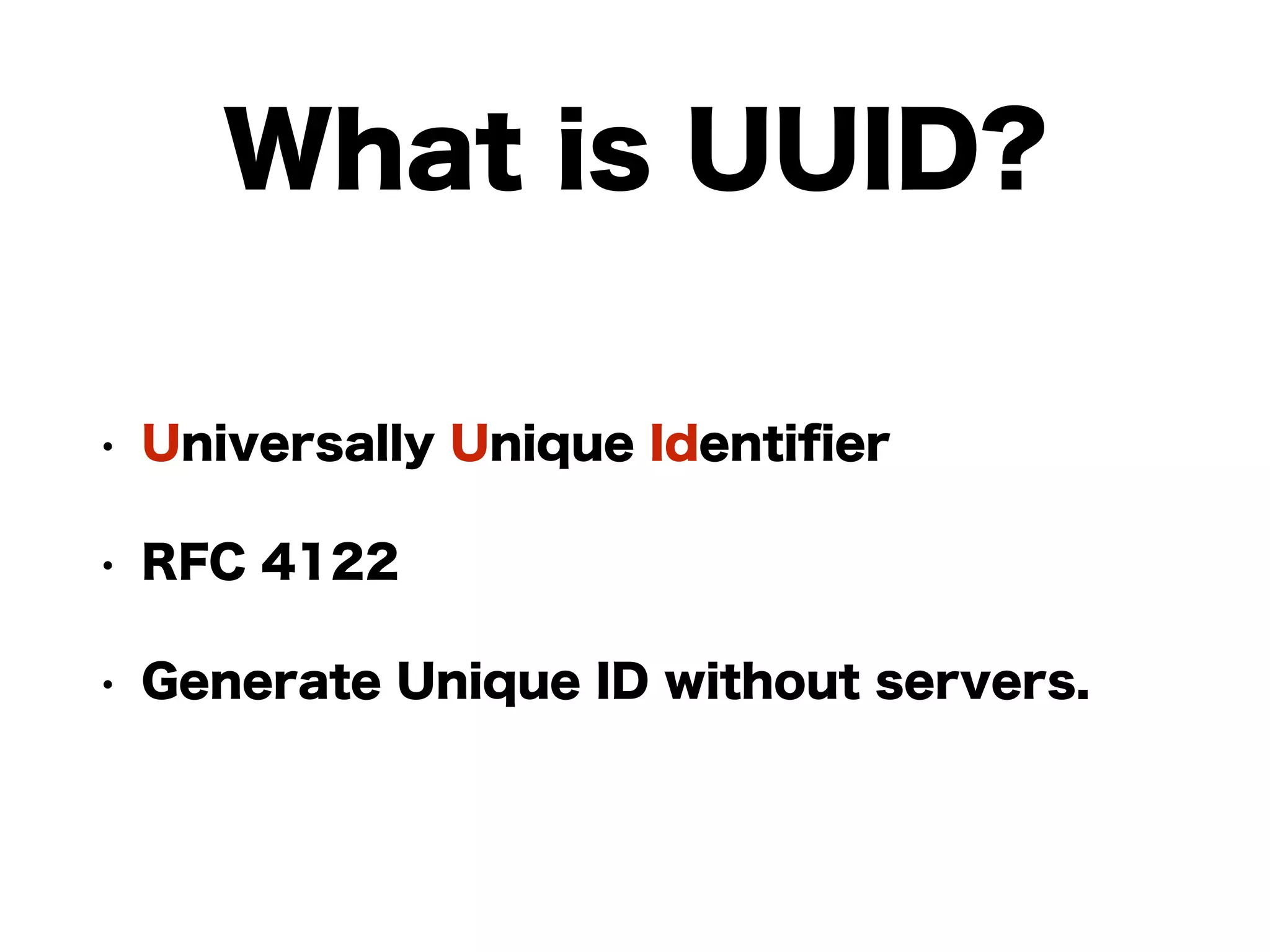 What is UUID?
• Universally Unique Identiﬁer
• RFC 4122
• Generate Unique ID without servers.
 