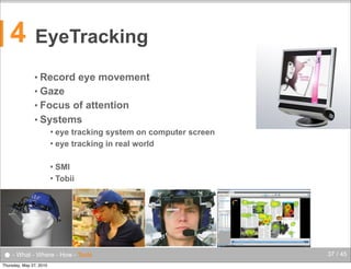 4

EyeTracking
• Record

eye movement

• Gaze
• Focus

of attention
• Systems
eye tracking system on computer screen
 eye tracking in real world


SMI
 Tobii


● - What - Where - How - Tools
Thursday, May 27, 2010

37 / 45

 