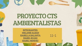 PROYECTOCTS
AMBIENTALISTAS
INTEGRANTES:
MELANIEALBAN
ISABELLABALANTA
ISABELROJAS
ISABELMENDEZ
11-1
 