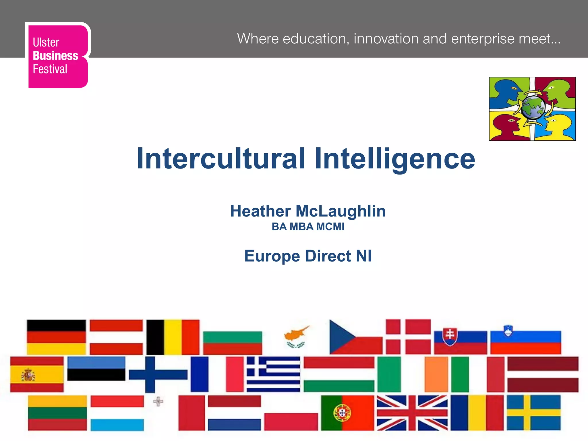 Heather McLaughlin
BA MBA MCMI
Europe Direct NI
Monaghan
June
2012
Intercultural Intelligence