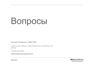 Вопросы

Алексей Назаренков, ITSM, CISA

Отдел услуг в области информационных технологий и ИТ
рисков

+38 044 490-3000
Oleksii.Nazarenkov@ua.ey.com


Страница 7
 