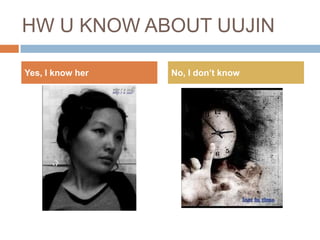 HW U KNOW ABOUT UUJIN Yes, I know her No, I don’t know 