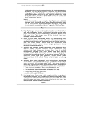 Kanwil DJP Jakarta Khusus-www.kanwilpajakkhusus.go.id
"UU KUP"
- 12 -
Untuk kepentingan tertib administrasi perpajakan dan untuk menjaga disiplin
Wajib Pajak, bagi Wajib Pajak yang dalam batas waktu yang ditentukan tidak
menyampaikan Surat Pemberitahuan, maka dikenakan sanksi administrasi
berupa denda sebesar Rp50.000,00 (lima puluh ribu rupiah) untuk Surat
Pemberitahuan Masa dan sebesar Rp100.000,00 (seratus ribu rupiah) untuk
Surat Pemberitahuan Tahunan.
Ayat (2)
Menteri Keuangan berwenang menetapkan Wajib Pajak tertentu untuk tidak
dikenakan sanksi administrasi berupa denda sebagaimana dimaksud dalam
ayat (1), misalnya Wajib Pajak Non Efektif dan Wajib Pajak orang pribadi
yang penghasilan netonya di bawah jumlah Penghasilan Tidak Kena Pajak.
Pasal 8
(1) Wajib Pajak dengan kemauan sendiri dapat membetulkan Surat Pemberitahuan
yang telah disampaikan dengan menyampaikan pernyataan tertulis dalam
jangka waktu 2 (dua) tahun sesudah berakhirnya Masa Pajak, Bagian Tahun
Pajak atau Tahun Pajak, dengan syarat Direktur Jenderal Pajak belum
melakukan tindakan pemeriksaan.
(2) Dalam hal Wajib Pajak membetulkan sendiri Surat Pemberitahuan yang
mengakibatkan utang pajak menjadi lebih besar, maka kepadanya dikenakan
sanksi administrasi berupa bunga sebesar 2% (dua persen) sebulan atas jumlah
pajak yang kurang dibayar, dihitung sejak saat penyampaian Surat
Pemberitahuan berakhir sampai dengan tanggal pembayaran karena
pembetulan Surat Pemberitahuan itu.
(3) Sekalipun telah dilakukan tindakan pemeriksaan, tetapi sepanjang belum
dilakukan tindakan penyidikan mengenai adanya ketidakbenaran yang
dilakukan Wajib Pajak sebagaimana dimaksud dalam Pasal 38, terhadap
ketidakbenaran perbuatan Wajib Pajak tersebut tidak akan dilakukan
penyidikan, apabila Wajib Pajak dengan kemauan sendiri mengungkapkan
ketidakbenaran perbuatannya tersebut dengan disertai pelunasan kekurangan
pembayaran jumlah pajak yang sebenarnya terutang beserta sanksi
administrasi berupa denda sebesar 2 (dua) kali jumlah pajak yang kurang
dibayar.
(4) Sekalipun jangka waktu pembetulan Surat Pemberitahuan sebagaimana
dimaksud dalam ayat (1) telah berakhir, dengan syarat Direktur Jenderal Pajak
belum menerbitkan surat ketetapan pajak, Wajib Pajak dengan kesadaran
sendiri dapat mengungkapkan dalam laporan tersendiri tentang ketidakbenaran
pengisian Surat Pemberitahuan yang telah disampaikan, yang mengakibatkan:
a. pajak-pajak yang masih harus dibayar menjadi lebih besar; atau
b. rugi berdasarkan ketentuan perpajakan menjadi lebih kecil; atau
c. jumlah harta menjadi lebih besar; atau
d. jumlah modal menjadi lebih besar.
(5) Pajak yang kurang dibayar yang timbul sebagai akibat dari pengungkapan
ketidakbenaran pengisian Surat Pemberitahuan sebagaimana dimaksud dalam
ayat (4) beserta sanksi administrasi berupa kenaikan sebesar 50% (lima puluh
persen) dari pajak yang kurang dibayar, harus dilunasi sendiri oleh Wajib Pajak
sebelum laporan tersendiri dimaksud disampaikan.
 