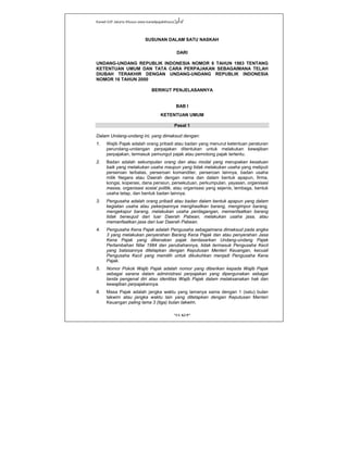 Kanwil DJP Jakarta Khusus-www.kanwilpajakkhusus.go.id
"UU KUP"
- 1 -
SUSUNAN DALAM SATU NASKAH
DARI
UNDANG-UNDANG REPUBLIK INDONESIA NOMOR 6 TAHUN 1983 TENTANG
KETENTUAN UMUM DAN TATA CARA PERPAJAKAN SEBAGAIMANA TELAH
DIUBAH TERAKHIR DENGAN UNDANG-UNDANG REPUBLIK INDONESIA
NOMOR 16 TAHUN 2000
BERIKUT PENJELASANNYA
BAB I
KETENTUAN UMUM
Pasal 1
Dalam Undang-undang ini, yang dimaksud dengan:
1. Wajib Pajak adalah orang pribadi atau badan yang menurut ketentuan peraturan
perundang-undangan perpajakan ditentukan untuk melakukan kewajiban
perpajakan, termasuk pemungut pajak atau pemotong pajak tertentu.
2. Badan adalah sekumpulan orang dan atau modal yang merupakan kesatuan
baik yang melakukan usaha maupun yang tidak melakukan usaha yang meliputi
perseroan terbatas, perseroan komanditer, perseroan lainnya, badan usaha
milik Negara atau Daerah dengan nama dan dalam bentuk apapun, firma,
kongsi, koperasi, dana pensiun, persekutuan, perkumpulan, yayasan, organisasi
massa, organisasi sosial politik, atau organisasi yang sejenis, lembaga, bentuk
usaha tetap, dan bentuk badan lainnya.
3. Pengusaha adalah orang pribadi atau badan dalam bentuk apapun yang dalam
kegiatan usaha atau pekerjaannya menghasilkan barang, mengimpor barang,
mengekspor barang, melakukan usaha perdagangan, memanfaatkan barang
tidak berwujud dari luar Daerah Pabean, melakukan usaha jasa, atau
memanfaatkan jasa dari luar Daerah Pabean.
4. Pengusaha Kena Pajak adalah Pengusaha sebagaimana dimaksud pada angka
3 yang melakukan penyerahan Barang Kena Pajak dan atau penyerahan Jasa
Kena Pajak yang dikenakan pajak berdasarkan Undang-undang Pajak
Pertambahan Nilai 1984 dan perubahannya, tidak termasuk Pengusaha Kecil
yang batasannya ditetapkan dengan Keputusan Menteri Keuangan, kecuali
Pengusaha Kecil yang memilih untuk dikukuhkan menjadi Pengusaha Kena
Pajak.
5. Nomor Pokok Wajib Pajak adalah nomor yang diberikan kepada Wajib Pajak
sebagai sarana dalam administrasi perpajakan yang dipergunakan sebagai
tanda pengenal diri atau identitas Wajib Pajak dalam melaksanakan hak dan
kewajiban perpajakannya.
6. Masa Pajak adalah jangka waktu yang lamanya sama dengan 1 (satu) bulan
takwim atau jangka waktu lain yang ditetapkan dengan Keputusan Menteri
Keuangan paling lama 3 (tiga) bulan takwim.
 