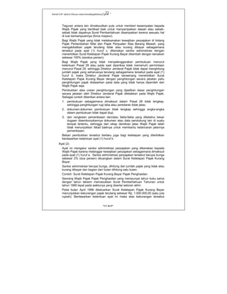 Kanwil DJP Jakarta Khusus-www.kanwilpajakkhusus.go.id
"UU KUP"
- 22 -
Teguran antara lain dimaksudkan pula untuk memberi kesempatan kepada
Wajib Pajak yang beritikad baik untuk menyampaikan alasan atau sebab-
sebab tidak dapatnya Surat Pemberitahuan disampaikan karena sesuatu hal
di luar kemampuannya (force mayeur).
Bagi Wajib Pajak yang tidak melaksanakan kewajiban perpajakan di bidang
Pajak Pertambahan Nilai dan Pajak Penjualan Atas Barang Mewah, yang
mengakibatkan pajak terutang tidak atau kurang dibayar sebagaimana
tersebut pada ayat (1) huruf c, dikenakan sanksi administrasi dengan
menerbitkan Surat Ketetapan Pajak Kurang Bayar ditambah dengan kenaikan
sebesar 100% (seratus persen).
Bagi Wajib Pajak yang tidak menyelenggarakan pembukuan menurut
ketentuan Pasal 28 atau pada saat diperiksa tidak memenuhi permintaan
menurut Pasal 29, sehingga Direktur Jenderal Pajak tidak dapat menghitung
jumlah pajak yang seharusnya terutang sebagaimana tersebut pada ayat (1)
huruf d, maka Direktur Jenderal Pajak berwenang menerbitkan Surat
Ketetapan Pajak Kurang Bayar dengan penghitungan secara jabatan yaitu
penghitungan pajak didasarkan pada data yang tidak hanya diperoleh dari
Wajib Pajak saja.
Pembuktian atas uraian penghitungan yang dijadikan dasar penghitungan
secara jabatan oleh Direktur Jenderal Pajak diletakkan pada Wajib Pajak.
Sebagai contoh diberikan antara lain:
1. pembukuan sebagaimana dimaksud dalam Pasal 28 tidak lengkap,
sehingga penghitungan rugi laba atau peredaran tidak jelas;
2. dokumen-dokumen pembukuan tidak lengkap sehingga angka-angka
dalam pembukuan tidak dapat diuji;
3. dari rangkaian pemeriksaan dan/atau fakta-fakta yang diketahui besar
dugaan disembunyikannya dokumen atau data pendukung lain di suatu
tempat tertentu, sehingga dari sikap demikian jelas Wajib Pajak telah
tidak menunjukkan itikad baiknya untuk membantu kelancaran jalannya
pemeriksaan.
Beban pembuktian tersebut berlaku juga bagi ketetapan yang diterbitkan
berdasarkan ketentuan ayat (1) huruf b.
Ayat (2)
Ayat ini mengatur sanksi administrasi perpajakan yang dikenakan kepada
Wajib Pajak karena melanggar kewajiban perpajakan sebagaimana dimaksud
pada ayat (1) huruf a. Sanksi administrasi perpajakan tersebut berupa bunga
sebesar 2% (dua persen) dituangkan dalam Surat Ketetapan Pajak Kurang
Bayar.
Sanksi administrasi berupa bunga, dihitung dari jumlah pajak yang tidak atau
kurang dibayar dan bagian dari bulan dihitung satu bulan.
Contoh: Surat Ketetapan Pajak Kurang Bayar Pajak Penghasilan.
Seorang Wajib Pajak Pajak Penghasilan yang mempunyai tahun buku sama
dengan tahun takwim memasukkan Surat Pemberitahuan Tahunan untuk
tahun 1995 tepat pada waktunya yang disertai setoran akhir.
Pada bulan April 1998 dikeluarkan Surat Ketetapan Pajak Kurang Bayar
menunjukkan kekurangan pajak terutang sebesar Rp. 1.000.000,00 (satu juta
rupiah). Berdasarkan ketentuan ayat ini maka atas kekurangan tersebut
 