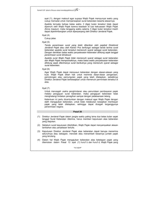 Kanwil DJP Jakarta Khusus-www.kanwilpajakkhusus.go.id
"UU KUP"
- 42 -
ayat (1), dengan maksud agar supaya Wajib Pajak mempunyai waktu yang
cukup memadai untuk mempersiapkan surat keberatan beserta alasannya.
Apabila ternyata bahwa batas waktu 3 (tiga) bulan tersebut tidak dapat
dipenuhi oleh Wajib Pajak karena keadaan di luar kekuasaan Wajib Pajak
(force mayeur), maka tenggang waktu selama 3 (tiga) bulan tersebut masih
dapat dipertimbangkan untuk diperpanjang oleh Direktur Jenderal Pajak.
Ayat (4)
Cukup jelas
Ayat (5)
Tanda penerimaan surat yang telah diberikan oleh pejabat Direktorat
Jenderal Pajak atau oleh Kantor Pos berfungsi sebagai tanda terima surat
keberatan apabila surat tersebut memenuhi syarat sebagai surat keberatan.
Dengan demikian batas waktu penyelesaian keberatan dihitung sejak tanggal
penerimaan surat dimaksud.
Apabila surat Wajib Pajak tidak memenuhi syarat sebagai surat keberatan
dan Wajib Pajak memperbaikinya, maka batas waktu penyelesaian keberatan
dihitung sejak diterimanya surat berikutnya yang memenuhi syarat sebagai
surat keberatan.
Ayat (6)
Agar Wajib Pajak dapat menyusun keberatan dengan alasan-alasan yang
kuat, Wajib Pajak diberi hak untuk meminta dasar-dasar pengenaan,
pemotongan atau pemungutan pajak yang telah ditetapkan, sebaliknya
Direktur Jenderal Pajak berkewajiban untuk memenuhi permintaan tersebut di
atas.
Ayat (7)
Untuk mencegah usaha penghindaran atau penundaan pembayaran pajak
melalui pengajuan surat keberatan, maka pengajuan keberatan tidak
menghalangi tindakan penagihan sampai dengan pelaksanaan lelang.
Ketentuan ini perlu dicantumkan dengan maksud agar Wajib Pajak dengan
dalih mengajukan keberatan, untuk tidak melakukan kewajiban membayar
pajak yang telah ditetapkan, sehingga dapat dicegah terganggunya
penerimaan negara.
Pasal 26
(1) Direktur Jenderal Pajak dalam jangka waktu paling lama dua belas bulan sejak
tanggal Surat Keberatan diterima, harus memberi keputusan atas keberatan
yang diajukan.
(2) Sebelum surat keputusan diterbitkan, Wajib Pajak dapat menyampaikan alasan
tambahan atau penjelasan tertulis.
(3) Keputusan Direktur Jenderal Pajak atas keberatan dapat berupa menerima
seluruhnya atau sebagian, menolak atau menambah besarnya jumlah pajak
yang terutang.
(4) Dalam hal Wajib Pajak mengajukan keberatan atas ketetapan pajak yang
ditentukan dalam Pasal 13 ayat (1) huruf b dan huruf d, Wajib Pajak yang
 