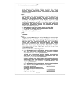 Kanwil DJP Jakarta Khusus-www.kanwilpajakkhusus.go.id
"UU KUP"
- 14 -
Namun bilamana telah dilakukan tindakan penyidikan dan mulainya
penyidikan tersebut diberitahukan kepada Penuntut Umum, maka
kesempatan untuk membetulkan sendiri sudah tertutup bagi Wajib Pajak
yang bersangkutan.
Ayat (4)
Walaupun jangka waktu dua tahun sebagaimana dimaksud dalam ayat (1)
telah berakhir dan Direktur Jenderal Pajak belum menerbitkan surat
ketetapan pajak, kepada Wajib Pajak baik yang telah maupun yang belum
membetulkan Surat Pemberitahuan masih diberikan kesempatan untuk
mengungkapkan ketidakbenaran pengisian Surat Pemberitahuan yang telah
disampaikan, yang dapat berupa Surat Pemberitahuan Tahunan atau Surat
Pemberitahuan Masa untuk tahun-tahun atau masa-masa sebelumnya.
Pengungkapan ketidakbenaran pengisian Surat Pemberitahuan tersebut
terbatas pada hal-hal sebagai berikut:
a. pajak-pajak yang masih harus dibayar menjadi lebih besar; atau
b. rugi berdasarkan ketentuan perpajakan menjadi lebih kecil; atau
c. jumlah harta menjadi lebih besar; atau
d. jumlah modal menjadi lebih besar.
Ayat (5)
Cukup jelas
Ayat (6)
Terhadap Keputusan Keberatan atau Putusan Banding yang mengakibatkan
rugi fiskal berbeda dengan ketetapan pajak yang diajukan keberatan atau
Keputusan Keberatan yang diajukan banding, masih terbuka kesempatan
bagi Wajib Pajak untuk melakukan pembetulan atas Surat Pemberitahuan
Tahunan Pajak Penghasilan tahun berikutnya walaupun telah melewati
jangka waktu 2 (dua) tahun sesudah berakhirnya Tahun Pajak atau Bagian
Tahun Pajak dengan syarat Direktur Jenderal Pajak belum melakukan
tindakan pemeriksaan terhadap Wajib Pajak sehubungan dengan Surat
Pemberitahuan tersebut.
Untuk jelasnya diberikan contoh sebagai berikut:
a. PT A menyampaikan Surat Pemberitahuan Tahunan Pajak Penghasilan
tahun 2002 pada tanggal 31 Maret 2003 yang menyatakan rugi fiskal,
tetapi tidak lebih bayar, sebesar Rp100.000.000,00.
Terhadap Surat Pemberitahuan tersebut dilakukan pemeriksaan,dan
pada tanggal 16 Januari 2006 diterbitkan surat ketetapan pajak yang
menyatakan rugi fiskal sebesar Rp50.000.000,00.
Atas surat ketetapan pajak tersebut Wajib Pajak mengajukan keberatan
pada tanggal 16 Maret 2006. Pada tanggal 10 November 2006 diterbitkan
Keputusan Keberatan yang menetapkan rugi fiskal PT A tahun 2002
menjadi Rp110.000.000,00.
PT A menyampaikan Surat Pemberitahuan Tahunan Pajak Penghasilan
tahun 2003 pada tanggal 26 Maret 2004 yang menyatakan:
Penghasilan Neto sebesar Rp200.000.000,00
Kompensasi kerugian berdasarkan Surat
Pemberitahuan Tahunan Pajak Penghasilan
tahun 2002 Rp100.000.000,00
Penghasilan Kena Pajak Rp100.000.000,00
 