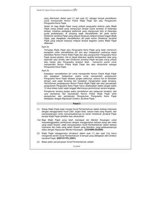 Kanwil DJP Jakarta Khusus-www.kanwilpajakkhusus.go.id
"UU KUP"
- 6 -
yang ditentukan dalam ayat (1) dan ayat (2), sebagai tempat pendaftaran
untuk memperoleh Nomor Pokok Wajib Pajak dan atau Pengukuhan
Pengusaha Kena Pajak.
Selain itu bagi Wajib Pajak orang pribadi pengusaha tertentu yaitu Wajib
Pajak orang pribadi yang mempunyai tempat usaha tersebar di beberapa
tempat, misalnya pedagang elektronik yang mempunyai toko di beberapa
pusat perbelanjaan, di samping wajib mendaftarkan diri pada kantor
Direktorat Jenderal Pajak yang wilayah kerjanya meliputi tempat tinggal Wajib
Pajak, juga diwajibkan mendaftarkan diri pada kantor Direktorat Jenderal
Pajak yang wilayah kerjanya meliputi tempat kegiatan usaha Wajib Pajak
dilakukan.
Ayat (4)
Terhadap Wajib Pajak atau Pengusaha Kena Pajak yang tidak memenuhi
kewajiban untuk mendaftarkan diri dan atau melaporkan usahanya dapat
diterbitkan Nomor Pokok Wajib Pajak dan atau pengukuhan Pengusaha Kena
Pajak secara jabatan. Hal ini dapat dilakukan apabila berdasarkan data yang
diperoleh atau dimiliki oleh Direktorat Jenderal Pajak ternyata orang pribadi
atau badan atau Pengusaha tersebut telah memenuhi syarat untuk
memperoleh Nomor Pokok Wajib Pajak dan atau dikukuhkan sebagai
Pengusaha Kena Pajak.
Ayat (5)
Kewajiban mendaftarkan diri untuk memperoleh Nomor Pokok Wajib Pajak
dan kewajiban melaporkan usaha untuk memperoleh pengukuhan
Pengusaha Kena Pajak dibatasi jangka waktunya, karena hal ini berkaitan
dengan saat pajak terutang dan kewajiban mengenakan pajak terutang.
Permohonan penghapusan Nomor Pokok Wajib Pajak dan atau pencabutan
pengukuhan Pengusaha Kena Pajak harus diselesaikan dalam jangka waktu
12 (dua belas) bulan sejak tanggal diterimanya permohonan secara lengkap.
Pengaturan tentang jangka waktu pendaftaran dan pelaporan tersebut, tata
cara pemberian dan pencabutan Nomor Pokok Wajib Pajak serta
pengukuhan dan pencabutan Pengukuhan Pengusaha Kena Pajak
ditetapkan dengan Keputusan Direktur Jenderal Pajak.
Pasal 3
(1) Setiap Wajib Pajak wajib mengisi Surat Pemberitahuan dalam bahasa Indonesia
dengan menggunakan huruf Latin, angka Arab, satuan mata uang Rupiah, dan
menandatangani serta menyampaikannya ke kantor Direktorat Jenderal Pajak
tempat Wajib Pajak terdaftar atau dikukuhkan.
(1a) Bagi Wajib Pajak yang telah mendapat izin Menteri Keuangan untuk
menyelenggarakan pembukuan dengan menggunakan bahasa asing dan mata
uang selain Rupiah, wajib menyampaikan Surat Pemberitahuan dalam bahasa
Indonesia dan mata uang selain Rupiah yang diizinkan, yang pelaksanaannya
diatur dengan Keputusan Menteri Keuangan. (533/KMK.04/2000)
(2) Wajib Pajak sebagaimana dimaksud dalam ayat (1) dan ayat (1a) harus
mengambil sendiri Surat Pemberitahuan di tempat yang ditetapkan oleh Direktur
Jenderal Pajak. (KEP-517/PJ./2001)
(3) Batas waktu penyampaian Surat Pemberitahuan adalah:
 