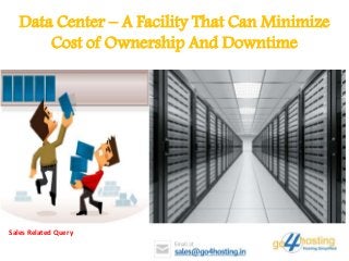 Data Center – A Facility That Can Minimize
Cost of Ownership And Downtime
Sales Related Query
 