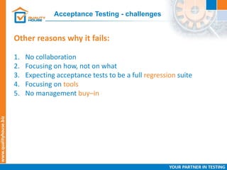 Acceptance Testing - challenges
Other reasons why it fails:
1. No collaboration
2. Focusing on how, not on what
3. Expecting acceptance tests to be a full regression suite
4. Focusing on tools
5. No management buy–in
 