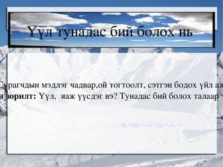 Хичээлийн зорилго:  Сурагчдын мэдлэг чадвар,ой тогтоолт, сэтгэн бодох үйл ажиллагааг хөгжүүлэх Хичээлийн зорилт:  Үүл,  яаж үүсдэг вэ? Тунадас бий болох талаар таниулах Үүл тунадас бий болох нь  ÃÂ´ÃÂ°Ã‘â‚¬ÃÂ°ÃÂ° 