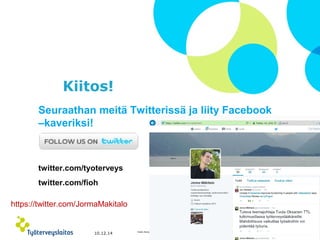 Kiitos! 
Seuraathan meitä Twitterissä ja liity Facebook 
–kaveriksi! 
twitter.com/tyoterveys 
twitter.com/fioh 
https://twitter.com/JormaMakitalo 
© Työterveyslaitos 10.12.14 Kaila-Kangas 30 
– www.ttl.fi 
