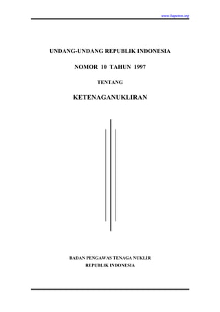 www.bapeten.org
UNDANG-UNDANG REPUBLIK INDONESIA
NOMOR 10 TAHUN 1997
TENTANG
KETENAGANUKLIRAN
BADAN PENGAWAS TENAGA NUKLIR
REPUBLIK INDONESIA
 