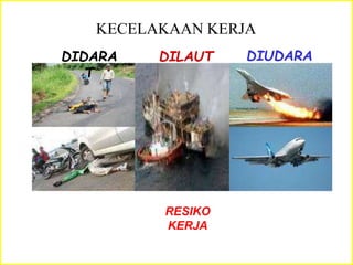KECELAKAAN KERJA
RESIKO
KERJA
DIDARA
T
DILAUT DIUDARA
 