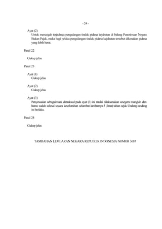 - 24 -

  Ayat (2)
    Untuk mencegah terjadinya pengulangan tindak pidana kejahatan di bidang Penerimaan Negara
    Bukan Pajak, maka bagi pelaku pengulangan tindak pidana kejahatan tersebut dikenakan pidana
    yang lebih berat.

Pasal 22

  Cukup jelas

Pasal 23

  Ayat (1)
    Cukup jelas

  Ayat (2)
    Cukup jelas

  Ayat (3)
    Penyesuaian sebagaimana dimaksud pada ayat (3) ini mulai dilaksanakan sesegera mungkin dan
    harus sudah selesai secara keseluruhan selambat-lambatnya 5 (lima) tahun sejak Undang-undang
    ini berlaku.

Pasal 24

  Cukup jelas



       TAMBAHAN LEMBARAN NEGARA REPUBLIK INDONESIA NOMOR 3687
 