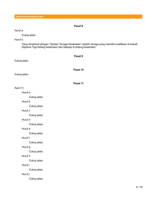 www.hukumonline.com
Pasal 8
Huruf a
Cukup jelas.
Huruf b
Yang dimaksud dengan "Asisten Tenaga Kesehatan" adalah tenaga yang memiliki kualifikasi di bawah
Diploma Tiga bidang kesehatan dan bekerja di bidang kesehatan.
Pasal 9
Cukup jelas.
Pasal 10
Cukup jelas.
Pasal 11
Ayat (1)
Huruf a
Cukup jelas.
Huruf b
Cukup jelas.
Huruf c
Cukup jelas.
Huruf d
Cukup jelas.
Huruf e
Cukup jelas.
Huruf f
Cukup jelas.
Huruf g
Cukup jelas.
Huruf h
Cukup jelas.
Huruf i
Cukup jelas.
Huruf j
Cukup jelas.
4 / 18
 
