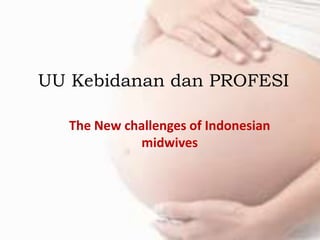 UU Kebidanan dan PROFESI
The New challenges of Indonesian
midwives
 