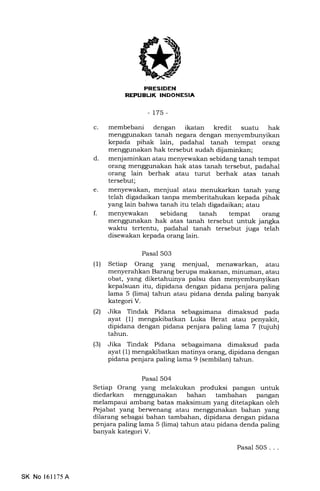 t
,
c
d
PRESIDEN
REPUEUK INDONESIA
-175-
membebani dengan ikatan kredit suatu hak
menggunalan tanah negara dengan menyembunyikan
kepada pihak lain, padahal tanah tempat orang
menggunakan hak tersebut sudah dijaminkan;
menjaminkan atau menyewakan sebidang tanah tempat
orang menggunakan hak atas tanah tersebut, padahal
orang lain berhak atau turut berhak atas tanah
tersebut;
menyewakan, menjual atau menukarkan tanah yang
telah digadaikan tanpa memberitahukan kepada pihak
yang lain bahwa tanah itu telah digadaikan; atau
menyewakan sebidang tanah tempat orang
menggunakan hak atas tanah tersebut untuk jangka
waktu tertentu, padahal tanah tersebut juga telah
disewakan kepada orang lain.
Pasal 503
(1) Setiap Orang yang menjual, menawarkan, atau
menyerahkan Barang berupa makanan, minuman, atau
obat, yang diketahuinya palsu dan menyembunyikan
kepalsuan itu, dipidana dengan pidana penjara paling
lama 5 (lima) tahun atau pidana denda paling banyak
kategori V.
(21 Jika Tindak Pidana sebagaimana dimaksud pada
ayat (1) mengakibatkan Luka Berat atau penyakit,
dipidana dengan pidana penjara paling lama 7 (tqfuh)
tahun.
(3) Jika Tindak Pidana sebagaimana dimaksud pada
ayat (1) mengakibatkan matinya orang, dipidana dengan
pidana penjara paling lama 9 (sembilan) tahun.
Pasal 504
Setiap Orang yang melakukan produksi pangan untuk
diedarkan menggunakan bahan tambahan pangan
melampaui ambang batas maksimum yang ditetapkan oleh
Pejabat yang berwenang atau menggunakan bahan yang
dilarang sebagai bahan tambahan, dipidana dengan pidana
penjara paling lama 5 (lima) tahun atau pidana denda paling
banyak kategori V.
e
f.
Pasal 505...
SK No 16ll75A
 