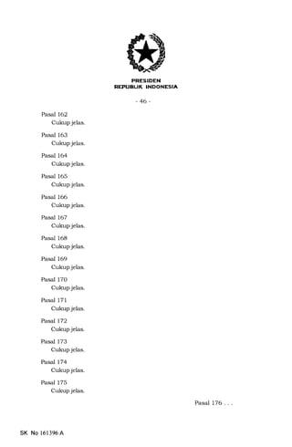 EUK INDONESIA
-46-
Pasal 162
Cukup jelas.
Pasal 163
Cukup jelas.
Pasal 164
Cukup jelas.
Pasal 165
Cukup jelas.
Pasal 166
Cukup jelas.
Pasal 167
Cukup jelas.
Pasal 168
Cukup jelas.
Pasal 169
Cukup jelas.
Pasal 170
Cukup jelas.
Pasal 171
Cukup jelas.
Pasal 172
Cukup jelas.
Pasal 173
Cukup jelas.
Pasal 174
Cukup jelas.
Pasal 175
Cukup jelas.
SK No l61396A
Pasal 176. . .
 