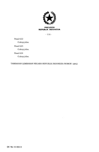 REI'UEUK INDONESIA
- 116-
Pasal622
Cukup jelas.
Pasal 623
Cukup jelas.
Pasa7624
Cukup jelas.
TAMBAHAN LEMBARAN NEGARA REPUBLIK INDONESIA NOMOR 6842
SK No 161466A
 
