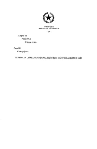 g).)-ap*4
PRESIDEN
R EPL]BL IK INDONESIA
-14-
Angka 25
Pasal 96A
Cukup jelas.
Pasal II
Cukup jelas.
TAMBAHAN LEMBARAN NEGARA REPUBLIK INDONESIA NOMOR 5619
 